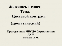 Цветовой контраст
Живопись 1 класс
Тема:
(хроматический)
Преподаватель МБУ ДО