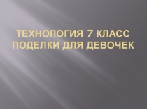 Технология 7 класс поделки для девочек