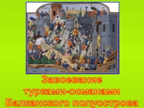 Завоевание
турками-османами
Балканского полуострова