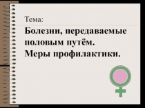 Тема:
Болезни, передаваемые половым путём.
Меры профилактики