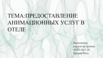 ТЕМА:ПРЕДОСТАВЛЕНИЕ
АНИМАЦИОННЫХ УСЛУГ В
ОТЕЛЕ
Выполнила:
студентка