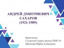 Андрей Дмитриевич Сахаров (1921-1989 )