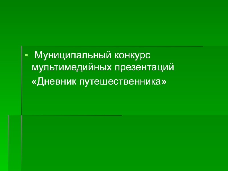 Презентация Муниципальный конкурс мультимедийных презентаций
Дневник путешественника