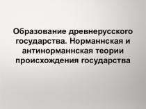 Образование древнерусского государства. Норманнская и антинорманнская теории