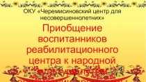 ОКУ Черемисиновский центр для несовершеннолетних
Приобщение воспитанников