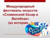 Международный фестиваль искусств Славянский базар в Витебске (из истории…)