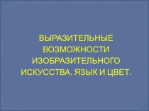 ВЫРАЗИТЕЛЬНЫЕ ВОЗМОЖНОСТИ ИЗОБРАЗИТЕЛЬНОГО ИСКУССТВА. ЯЗЫК И ЦВЕТ