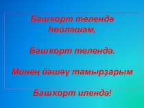 Башҡорт телендә һөйләшәм,
Башҡорт телендә.
Минең йәшәү тамырҙарым
Башҡорт