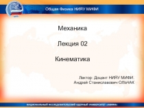 Механика
Лекция 02
Кинематика
Лектор: Доцент НИЯУ МИФИ.
Андрей Станиславович