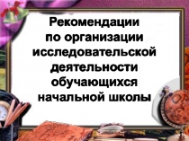 Рекомендации по организации исследовательской деятельности обучающихся