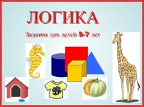 ЛОГИКА
Задания для детей 5-7 лет