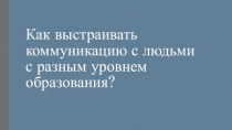 Как выстраивать коммуникацию с людьми с разным уровнем образования?