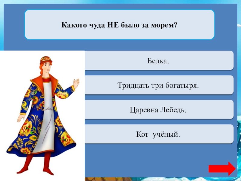 Какого чуда НЕ было за морем?Переход ходаБелка.Переход ходаТридцать три богатыря.Переход ходаЦаревна Лебедь.Верно  + 1Кот учёный.