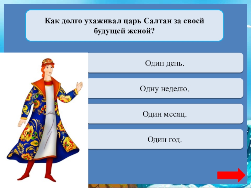 Как долго ухаживал царь Салтан за своей будущей женой?Верно + 1Один день.Переход ходаОдну неделю.Переход ходаОдин месяц.Переход ходаОдин