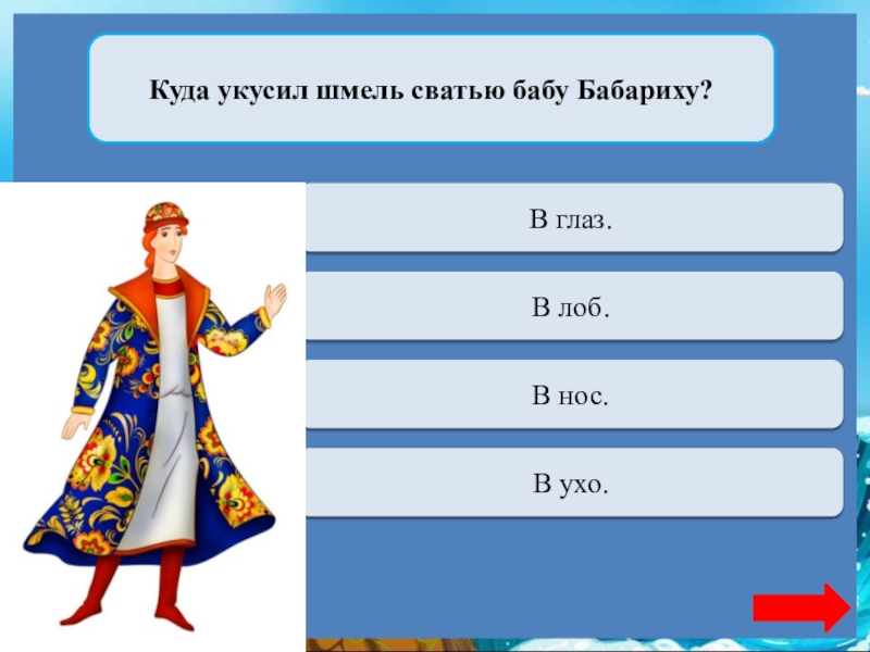 Куда укусил шмель сватью бабу Бабариху?Переход ходаВ глаз.Переход ходаВ лоб.Верно  + 1В нос.Переход ходаВ ухо.