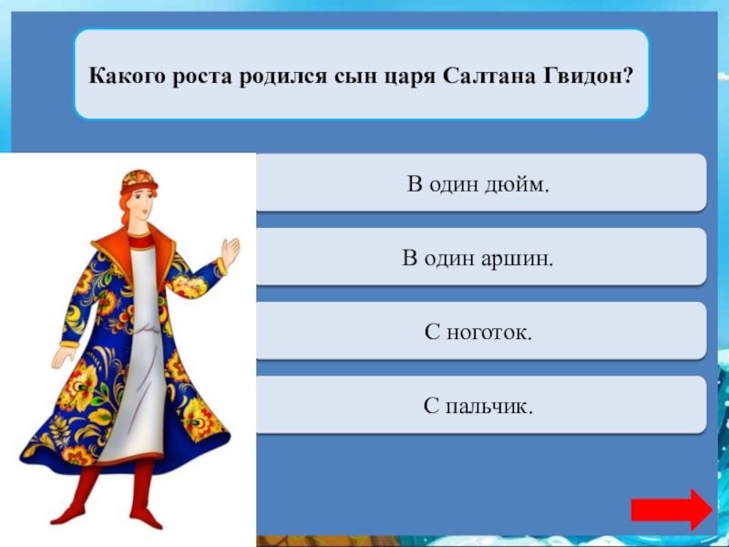 Какого роста родился сын царя Салтана Гвидон?Переход ходаВ один дюйм.Верно + 1В один аршин.Переход ходаС ноготок.Переход ходаС