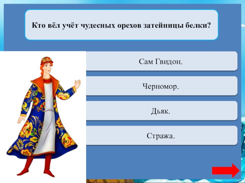 Кто вёл учёт чудесных орехов затейницы белки?Переход ходаСам Гвидон.Переход ходаЧерномор.Верно  + 1Дьяк.Переход ходаСтража.