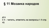 11 Мозаика народов
д\з
§ 11 – читать, ответить на вопросы 1-9 стр. 45