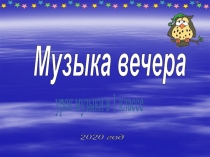 урок музыки в 1 классе
2020 год
Музыка вечера