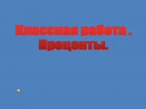 Классная работа.
Проценты