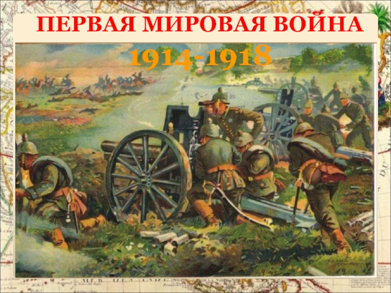 ПЕРВАЯ МИРОВАЯ ВОЙНА
1914-1918