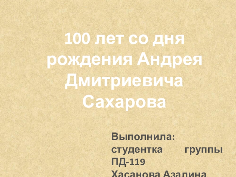 Презентация 100 лет со дня рождения Андрея Дмитриевича Сахарова
Выполнила: студентка группы