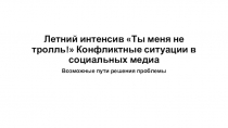 Летний интенсив Ты меня не тролль! Конфликтные ситуации в социальных медиа