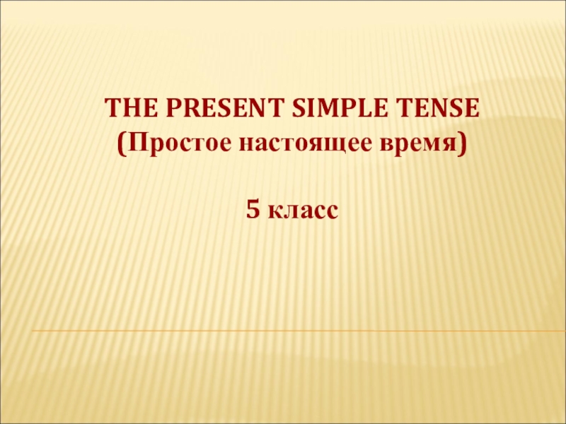Презентация THE PRESENT SIMPLE TENSE
( Простое настоящее время)
5 класс