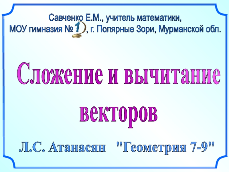 Презентация Сложение и вычитание
векторов
Л.С. Атанасян 