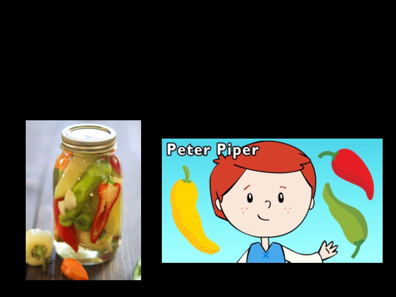 Peter Piper picked a peck of pickled peppers.
A peck of pickled peppers Peter