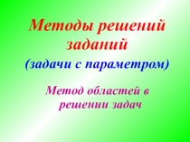 Методы решений заданий
(задачи с параметром)
Метод областей в решении задач