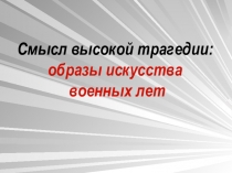 Смысл высокой трагедии: образы искусства военных лет