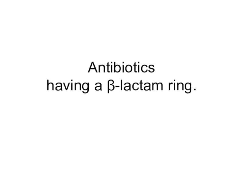 Презентация Antibiotics having a β- lactam ring