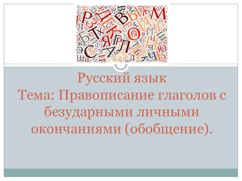 Русский язык Т ема: Правописание глаголов с безударными личными окончаниями