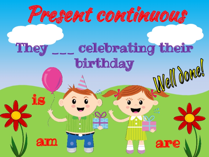 Present continuous
They celebrating their birthday
is
are
am
Well done!