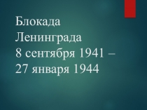 Блокада Ленинграда 8 сентября 1941 – 27 января 1944