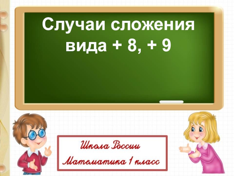 Случаи сложения
вида + 8, + 9