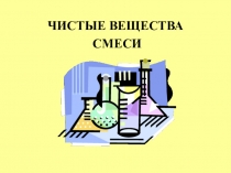 ЧИСТЫЕ ВЕЩЕСТВА
СМЕСИ