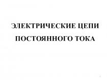 1
ЭЛЕКТРИЧЕСКИЕ ЦЕПИ ПОСТОЯННОГО ТОКА