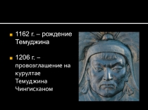 1162 г. – рождение Темуджина
1206 г. – провозглашение на курултае Темуджина