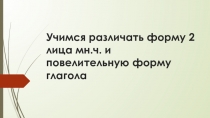 Учимся различать форму 2 лица мн.ч. и повелительную форму глагола