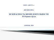 ГПОУ ДПТУС ДИСЦИПЛИНА БЕЗОПАСНОСТЬ ЖИЗНЕДЕЯТЕЛЬНОСТИ И Охрана труда ДОНЕЦК,