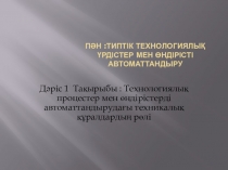 П ән : Типтік технологиялық үрдістер мен өндірісті автоматтандыру