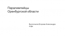 Паралимпийцы Оренбургской области
Выполнила:Егорова Александра 41фк