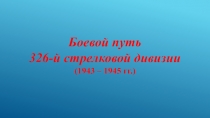 Боевой путь
326-й стрелковой дивизии
(1943 – 1945 гг.)