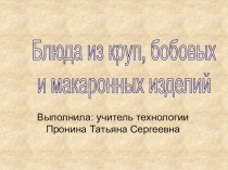 Выполнила: учитель технологии Пронина Татьяна Сергеевна
Блюда из круп,