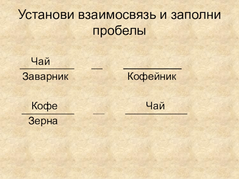 Установите взаимосвязь. Установи взаимосвязь кофе-зёрна, чай-. Семья заполни пробелы. Заполни пробелы. Презентация состоит из. Заполни пробелы и ты изменишься.