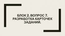 Блок 2. Вопрос 7. Разработка карточек заданий