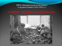 МБУК Мемориальный музей военного
и трудового подвига 1941-1945 гг.
КЛЯТВУ