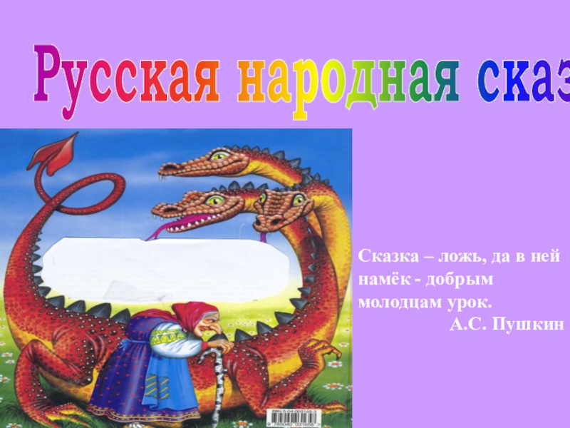 Русская народная сказка
Сказка – ложь, да в ней намёк - добрым
молодцам